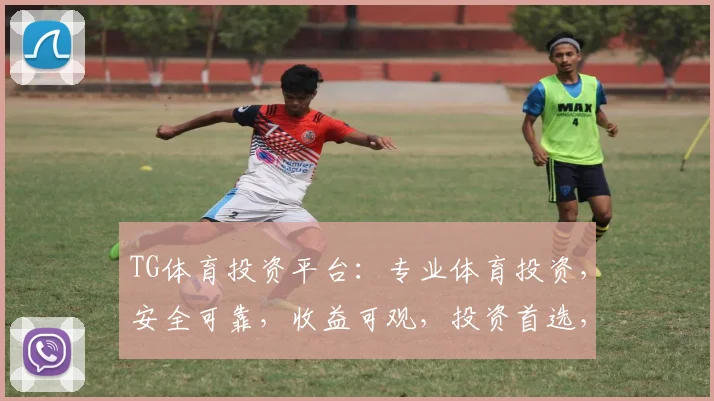 TG体育投资平台：专业体育投资，安全可靠，收益可观，投资首选，不容错过