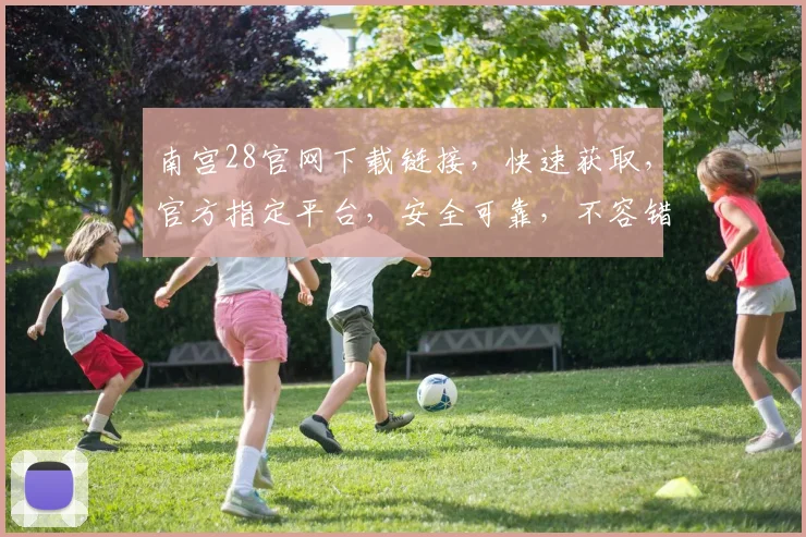 南宫28官网下载链接，快速获取，官方指定平台，安全可靠，不容错过，立即下载体验