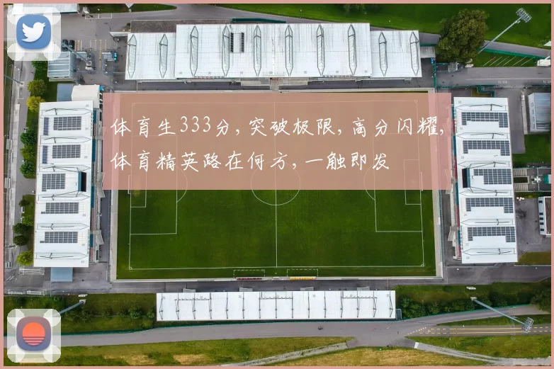体育生333分,突破极限,高分闪耀,体育精英路在何方,一触即发