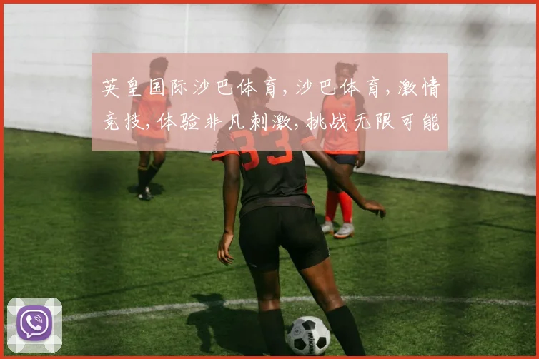 英皇国际沙巴体育,沙巴体育,激情竞技,体验非凡刺激,挑战无限可能,一触即发