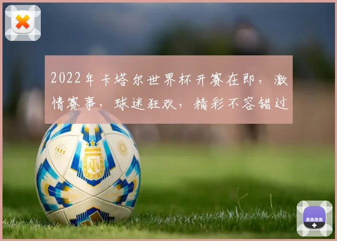 2022年卡塔尔世界杯开赛在即，激情赛事，球迷狂欢，精彩不容错过，敬请期待